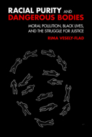 Racial Purity and Dangerous Bodies: Moral Pollution, Black Lives, and the Struggle for Justice 1506420494 Book Cover