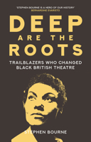 Deep Are the Roots: Trailblazers Who Changed Black British Theatre 0750996293 Book Cover