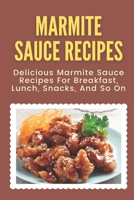 Marmite Sauce Recipes: Delicious Marmite Sauce Recipes For Breakfast, Lunch, Snacks, And So On B09KNGGMDN Book Cover
