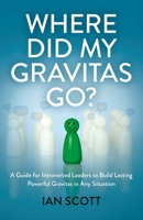 Where Did My Gravitas Go?: A Guide for Introverted Leaders to Build Lasting Powerful Gravitas in Any Situation 180341720X Book Cover