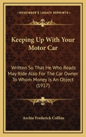 Keeping Up With Your Motor Car: Written So That He Who Reads May Ride Also For The Car Owner To Whom Money Is An Object 1166594335 Book Cover