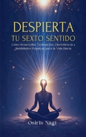 Despierta Tu Sexto Sentido - Cómo Desarrollar Tu Intuición, Clarividencia Y Habilidades Psíquicas Para La Vida Diaria (Osiris Nagi) (Spanish Edition) B0FNKKC642 Book Cover