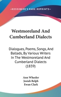 Westmoreland And Cumberland Dialects: Dialogues, Poems, Songs, And Ballads, By Various Writers In The Westmoreland And Cumberland Dialects 1165161966 Book Cover