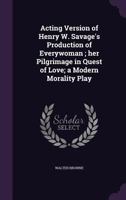 Acting Version of Henry W. Savage's Production of Everywoman: Her Pilgrimage in the Quest of Love 0548402493 Book Cover