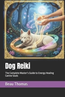 Dog Reiki: The Complete Master’s Guide to Energy Healing Canine Souls B0FSLN8NS8 Book Cover