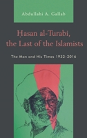 Hasan al-Turabi, the Last of the Islamists: The Man and His Times 1932-2016 1498548385 Book Cover