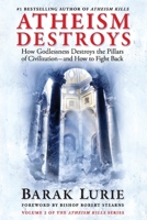 Atheism Destroys: How Godlessness Destroys the Pillars of Civilization—and How to Fight Back 0999513974 Book Cover