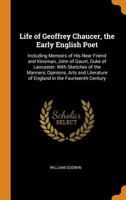 Life of Geoffrey Chaucer,: The early English poet: including memoirs of his near friend and kinsman, John of Gaunt, Duke of Lancaster: with sketches of ... of England in the fourteenth century 1016508433 Book Cover