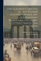 Der Glaubens-Gerechte als ein wahrer Gottfried wurde, bey der solennen Beerdigung des Herrn Gottfried Baron von Schnurbein 1021576263 Book Cover