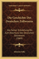 Die Geschichte Des Deutschen Zollwesens: Von Seiner Entstehung Bis Zum Abschluß Des Deutschen Zollvereins 1168470714 Book Cover