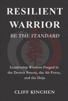 RESILIENT WARRIOR: BE THE STANDARD: Leadership Wisdom Forged in the Detroit Streets, the Air Force, and the Dojo B0GPLSZJPX Book Cover