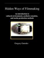Hidden Ways of Filmmaking: An introduction to cultural environments, aesthetic sensation, and media production methods. 1478185880 Book Cover