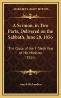 A Sermon, in Two Parts, Delivered On the Sabbath, June 28, 1856: The Close of the Fiftieth Year of His Ministry, As Pastor of the First Church and Parish in Hingham 1437466583 Book Cover