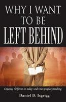 Why I Want to Be Left Behind: Exposing the Fiction in Today's End-Times Prophecy Teaching 0978535251 Book Cover