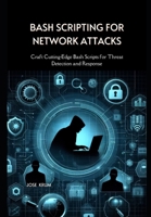 Bash Scripting for Network Attacks: Craft Cutting-Edge Bash Scripts for Threat Detection and Response B0CRRZCDTV Book Cover
