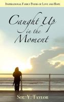 Caught Up in the Moment: Inspirational Family Poems of Love and Hope 0692914684 Book Cover