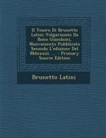 Il Tesoro Di Brunetto Latini Volgarizzato Da Bono Giamboni, Nuovamento Pubblicato Secondo L'Edizione del MDXXXIII. ... - Primary Source Edition 1144007445 Book Cover