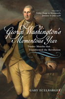 George Washington's Momentous Year: Twelve Months That Transformed the Revolution--Vol. 2: Valley Forge to Monmouth, January to July 1778 1594164428 Book Cover