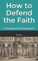 How to Defend the Faith: A Presuppositional Approach 1987444906 Book Cover