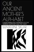 OUR ANCIENT MOTHER'S ALPHABET: A NEW KABBALISTIC APPROACH TO THE HEBREW ALEPH-BET AND THE TAROT 1793324131 Book Cover