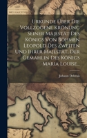 Urkunde Über die Vollzogene Krönung seiner Majestät des Königs von Böhmen Leopold des Zweiten und Ihrer Majestät, der Gemahlin des Königs Maria Louise... 1020453737 Book Cover