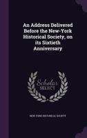 An Address Delivered Before the New-York Historical Society, on Its Sixtieth Anniversary, Tuesday, November 22, 1864 1275852084 Book Cover