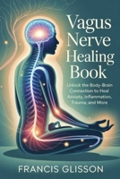 VAGUS NERVE HEALING BOOK: Unlock the Body-Brain Connection to Heal Anxiety, Inflammation, Trauma, and More B0FMYTX422 Book Cover