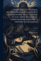 Saint Paul et SÃ(c)nèque; recherches sur les rapports du philosophe avec l'apotre et sur l'infiltration du Christianisme naissant à travers le paganisme (French Edition) 1025199243 Book Cover