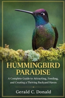 HUMMINGBIRD PARADISE: A Complete Guide to Attracting, Feeding, and Creating a Thriving Backyard Haven B0GW6VJ1R1 Book Cover