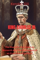 King Charles III: The Rise of A 21st-Century Monarch and The Challenges of an Ever-Evolving World B0C7JCW6S2 Book Cover