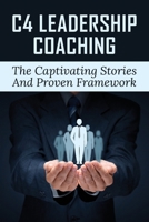 C4 Leadership Coaching: The Captivating Stories And Proven Framework: How To Shatter Expectations B0991C2NQH Book Cover