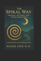 The Spiral Way: Origins, Mythos, and Living Practice: A Sacred History of the Harmonic Path B0FLZGCVLC Book Cover