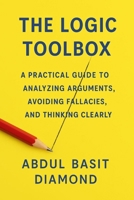 THE LOGIC TOOLBOX: A Practical Guide to Analyzing Arguments, Avoiding Fallacies, and Thinking Clearly B0FXWNV2YV Book Cover