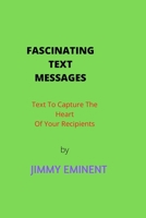 FASCINATING TEXT MESSAGES.: TEXT TO CAPTURE THE HEART OF YOUR RECIPIENTS. B0BC9F8Y51 Book Cover