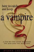 How to Catch and Keep a Vampire: A Step-By-Step Guide to Loving the Bad and the Beautiful 1416205527 Book Cover