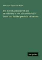 Die Bilderhandschriften Des Mittelalters in Den Bibliotheken Der Stadt Und Der Hauptschule Zu Bremen 3741196975 Book Cover