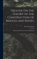 Treatise On the Theory of the Construction of Bridges and Roofs: Illustrated With Numerous Wood Engravings 1017618232 Book Cover