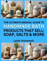 THE MANUAL GUIDE TO HANDMADE BATH PRODUCTS THAT SELL: SOAP, SALTS & MORE: Marketable DIY Recipes for Relaxation and Gift Sets B0FPR3MMLX Book Cover