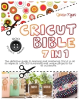 CRICUT BIBLE 7 in 1: The definitive guide to learning and mastering Cricut in all its aspects. With 200 illustrated and unique projects for all occasions. 1802224467 Book Cover
