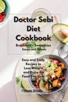 Doctor Sebi Diet Cookbook Breakfast - Smoothies - Soups and Salads: Easy and Tasty Recipes to Lose Weight and Enjoy the Food You Love 1801914486 Book Cover