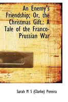 An Enemy's Friendship Or The Christmas Gift: A Tale Of The Franco-Prussian War 0526153512 Book Cover