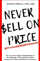 Never Sell on Price: An Insurance Agent Guidebook to developing a Consultative Sales Process for Auto and Home Insurance. B0CSKS4CS3 Book Cover