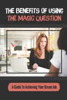 The Benefits Of Using The Magic Question: A Guide To Achieving Your Dream Job: The Magic Question null Book Cover