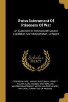 Swiss Internment Of Prisoners Of War: An Experiment In International Humane Legislation And Administration: A Report 1120718864 Book Cover