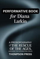 Performative Book for Diana Larkin: A prosopography of THE RESCUE OF THE AGES, assessing the supernatural realm B0FLYB87ZH Book Cover