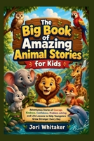 The Big Book of Amazing Animal Stories for Kids: Adventurous Stories of Courage, Kindness, Confidence, Problem-solving and Life Lessons to Help Youngsters Grow Stronger Every Day B0GYYLG74J Book Cover