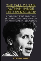 The Fall of Sam Altman: Inside the OpenAI Coup: A Chronicle of Ambition, Betrayal, and the Pursuit of Artificial Intelligence B0CNM7K3G3 Book Cover