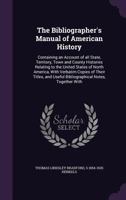 The bibliographer's manual of American history: containing an account of all state, territory, town and county histories relating to the United States ... useful bibliographical notes, together with 1172875634 Book Cover