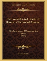 The Crocodiles And Lizards Of Borneo In The Sarawak Museum: With Descriptions Of Supposed New Species 1169481027 Book Cover