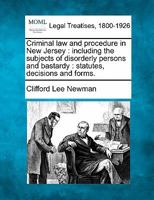 Criminal law and procedure in New Jersey: including the subjects of disorderly persons and bastardy : statutes, decisions and forms. 1240016123 Book Cover